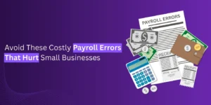 Avoid These Costly Payroll Errors That Hurt Small Businesses