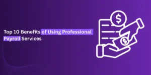 Top 10 Benefits of Using Professional Payroll Services