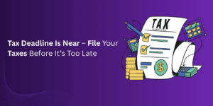 Tax Deadline Is Near – File Your Taxes Before It’s Too Late