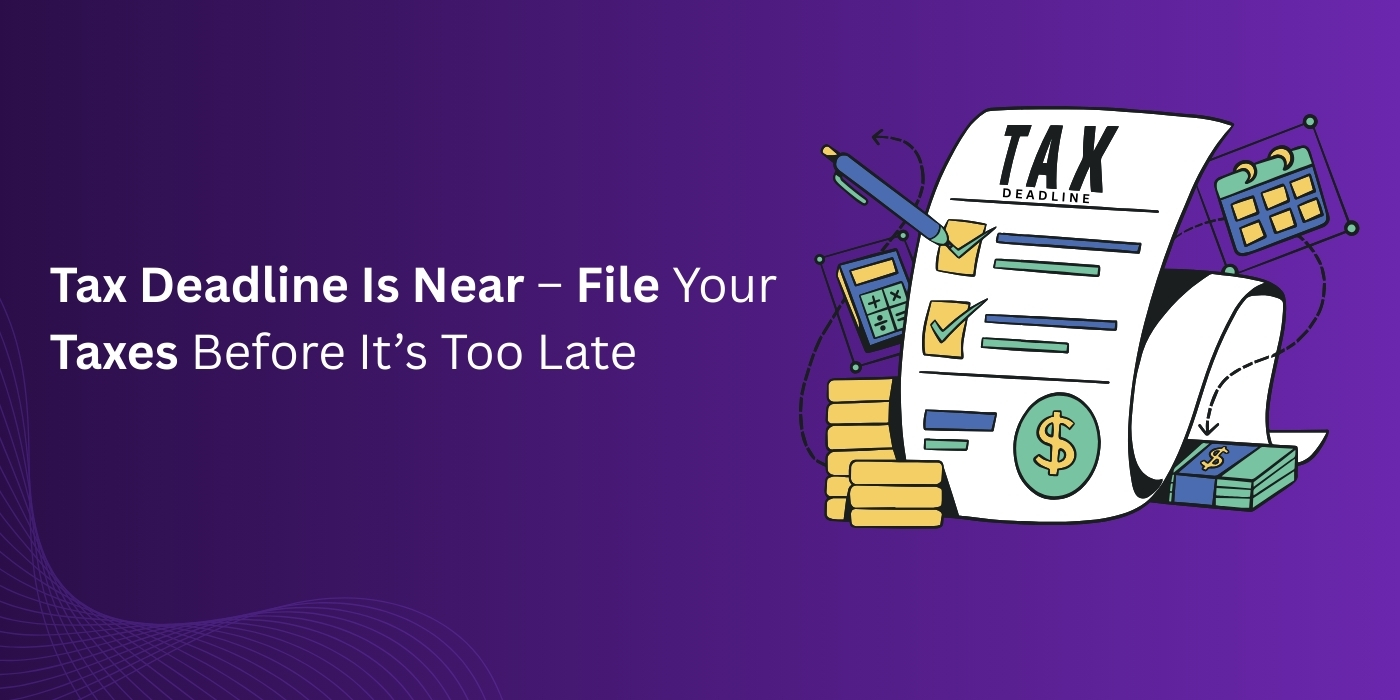 Tax Deadline Is Near – File Your Taxes Before It’s Too Late